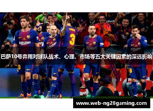 巴萨10号弃用对球队战术、心理、市场等五大关键因素的深远影响