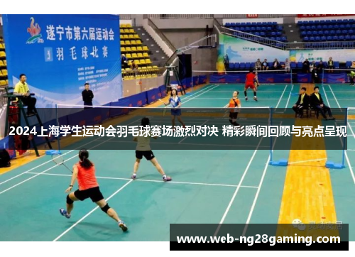 2024上海学生运动会羽毛球赛场激烈对决 精彩瞬间回顾与亮点呈现