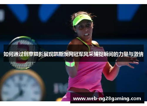 如何通过创意摄影展现凯斯澳网冠军风采捕捉瞬间的力量与激情