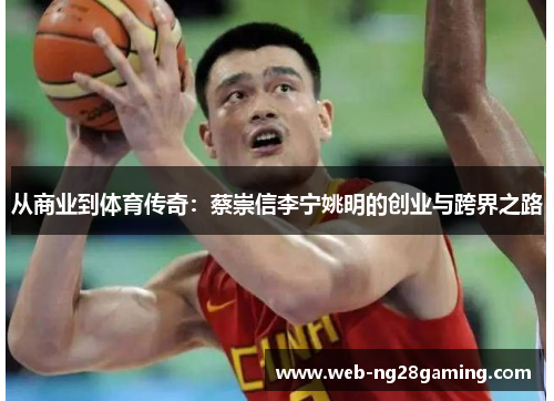 从商业到体育传奇：蔡崇信李宁姚明的创业与跨界之路
