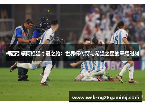 梅西引领阿根廷夺冠之路：世界杯传奇与希望之星的荣耀时刻