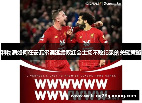 利物浦如何在安菲尔德延续双红会主场不败纪录的关键策略