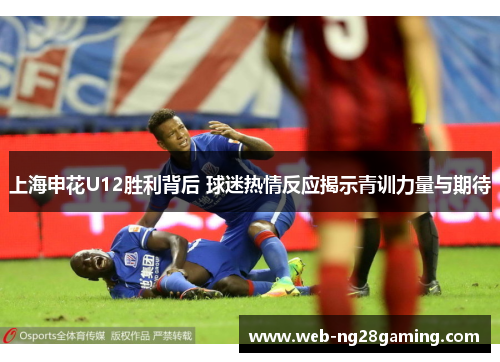 上海申花U12胜利背后 球迷热情反应揭示青训力量与期待