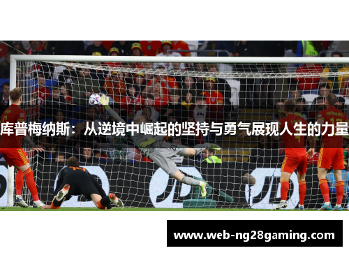 库普梅纳斯：从逆境中崛起的坚持与勇气展现人生的力量