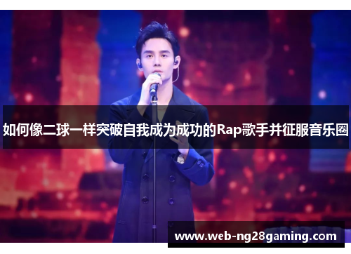 如何像二球一样突破自我成为成功的Rap歌手并征服音乐圈