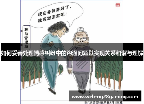 如何妥善处理情感纠纷中的沟通问题以实现关系和谐与理解
