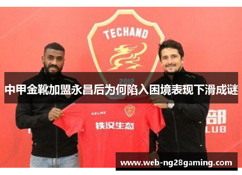 中甲金靴加盟永昌后为何陷入困境表现下滑成谜