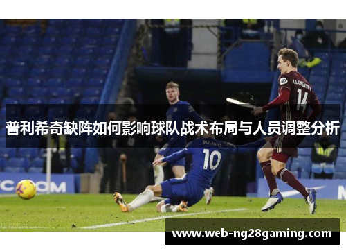 普利希奇缺阵如何影响球队战术布局与人员调整分析