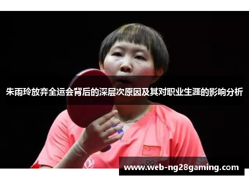 朱雨玲放弃全运会背后的深层次原因及其对职业生涯的影响分析