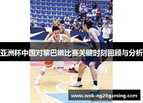亚洲杯中国对黎巴嫩比赛关键时刻回顾与分析