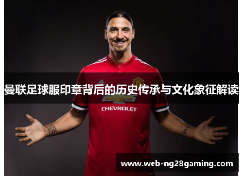 曼联足球服印章背后的历史传承与文化象征解读