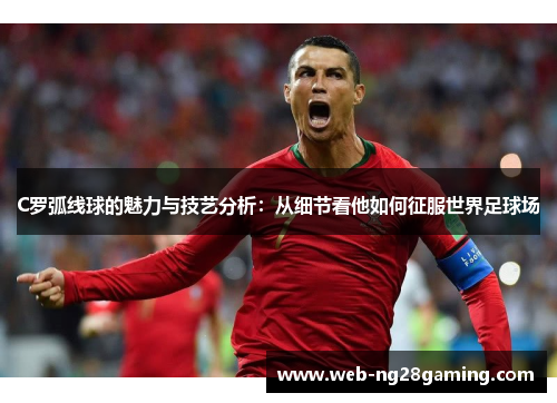 C罗弧线球的魅力与技艺分析：从细节看他如何征服世界足球场
