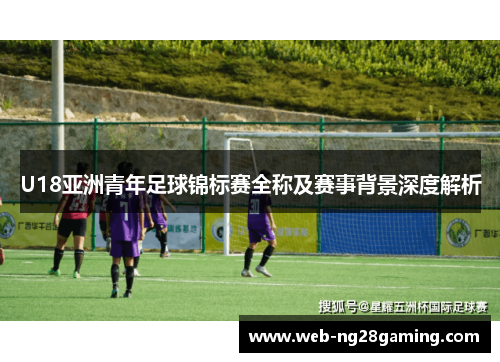 U18亚洲青年足球锦标赛全称及赛事背景深度解析