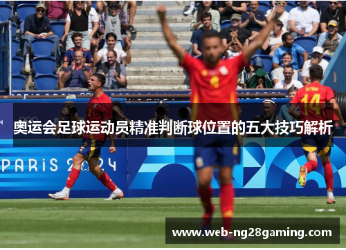 奥运会足球运动员精准判断球位置的五大技巧解析