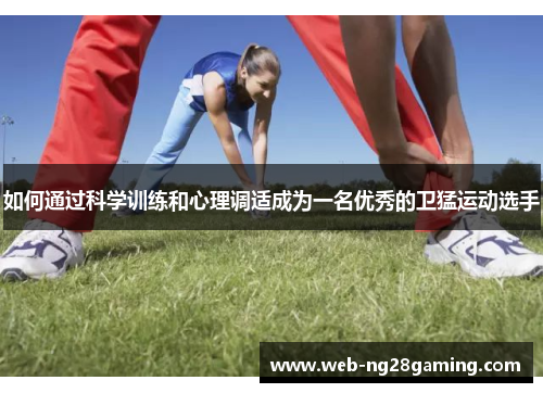 如何通过科学训练和心理调适成为一名优秀的卫猛运动选手