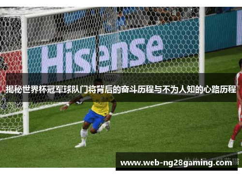 揭秘世界杯冠军球队门将背后的奋斗历程与不为人知的心路历程