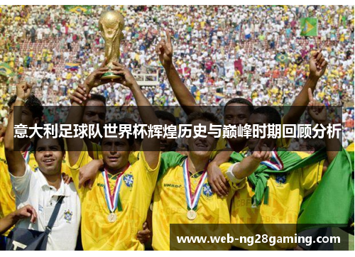 意大利足球队世界杯辉煌历史与巅峰时期回顾分析
