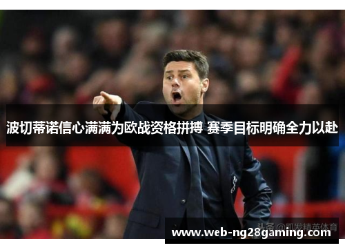 波切蒂诺信心满满为欧战资格拼搏 赛季目标明确全力以赴