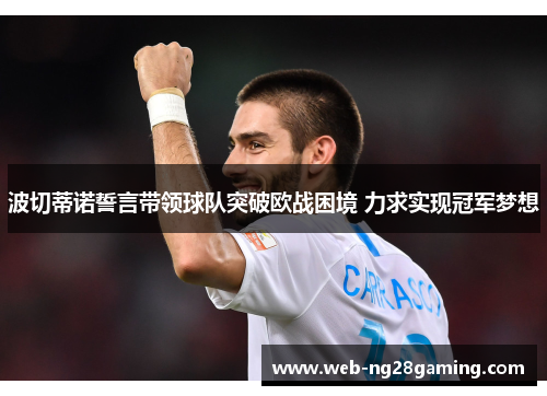 波切蒂诺誓言带领球队突破欧战困境 力求实现冠军梦想