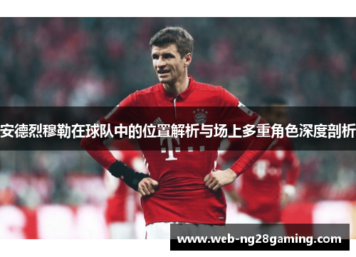 安德烈穆勒在球队中的位置解析与场上多重角色深度剖析