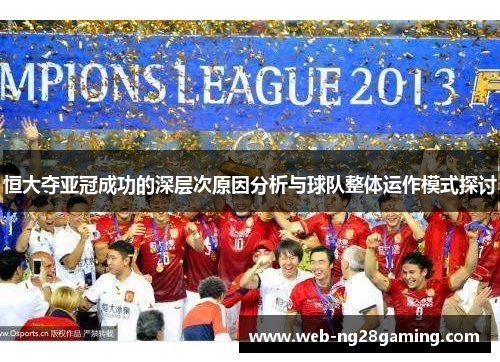 恒大夺亚冠成功的深层次原因分析与球队整体运作模式探讨