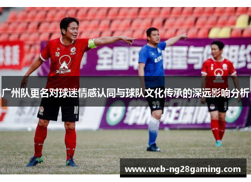 广州队更名对球迷情感认同与球队文化传承的深远影响分析