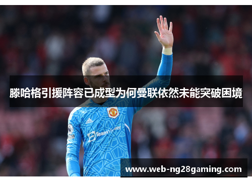 滕哈格引援阵容已成型为何曼联依然未能突破困境