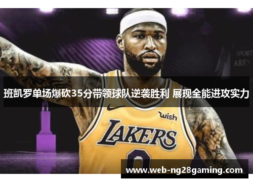 班凯罗单场爆砍35分带领球队逆袭胜利 展现全能进攻实力