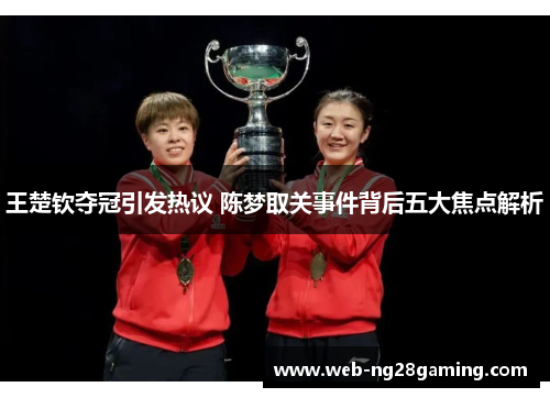 王楚钦夺冠引发热议 陈梦取关事件背后五大焦点解析