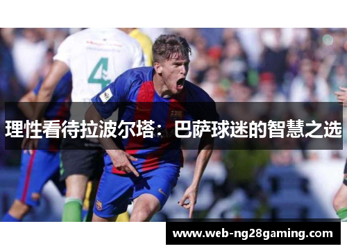 理性看待拉波尔塔：巴萨球迷的智慧之选