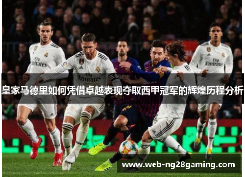 皇家马德里如何凭借卓越表现夺取西甲冠军的辉煌历程分析