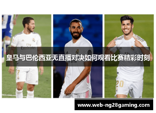 皇马与巴伦西亚无直播对决如何观看比赛精彩时刻