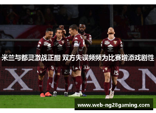 米兰与都灵激战正酣 双方失误频频为比赛增添戏剧性