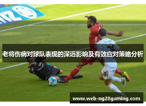 老将伤病对球队表现的深远影响及有效应对策略分析