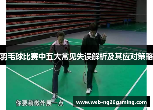 羽毛球比赛中五大常见失误解析及其应对策略