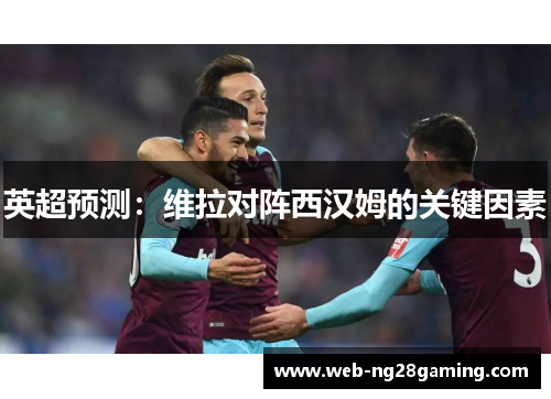 英超预测：维拉对阵西汉姆的关键因素