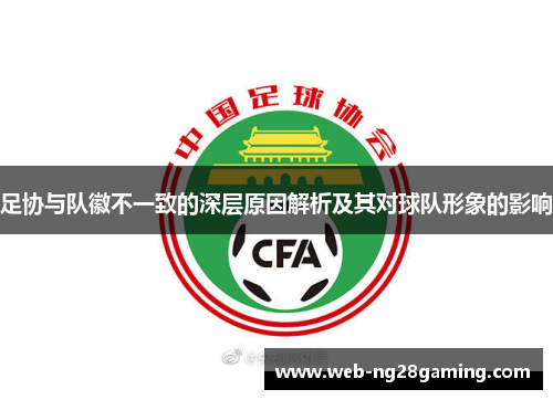 足协与队徽不一致的深层原因解析及其对球队形象的影响