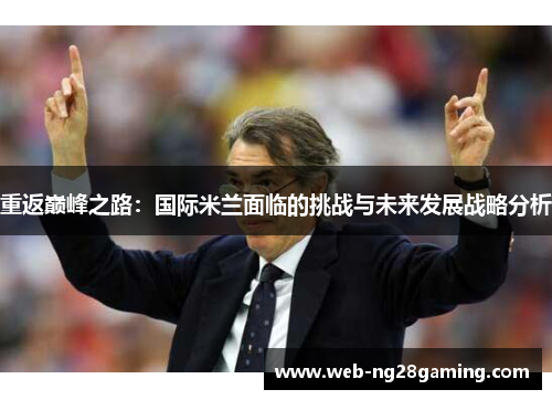重返巅峰之路：国际米兰面临的挑战与未来发展战略分析