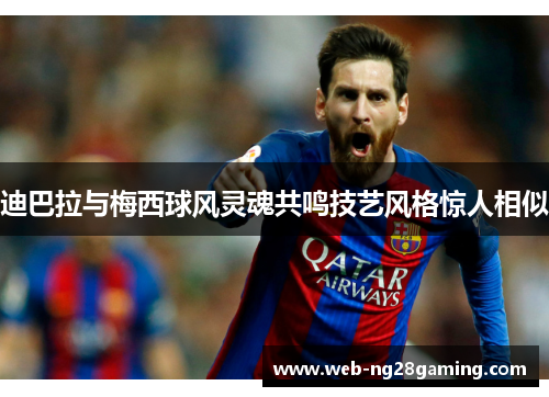迪巴拉与梅西球风灵魂共鸣技艺风格惊人相似