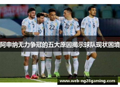 阿申纳无力争冠的五大原因揭示球队现状困境