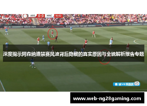 深度揭示阿森纳遭禁赛风波背后隐藏的真实原因与全貌解析报告专题