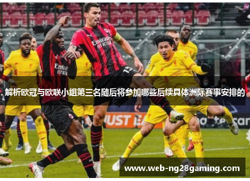 解析欧冠与欧联小组第三名随后将参加哪些后续具体洲际赛事安排的