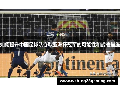 如何提升中国足球队夺取亚洲杯冠军的可能性和战略措施