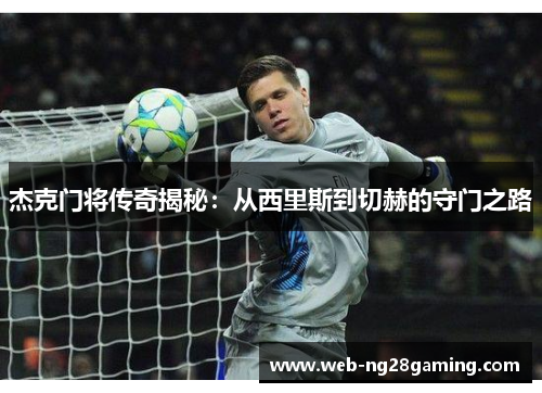 杰克门将传奇揭秘：从西里斯到切赫的守门之路