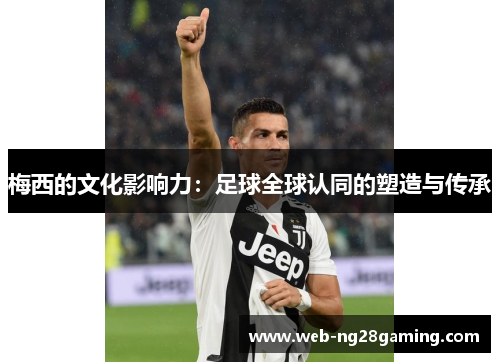 梅西的文化影响力：足球全球认同的塑造与传承