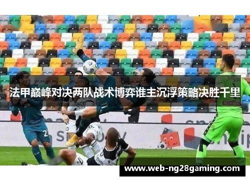 法甲巅峰对决两队战术博弈谁主沉浮策略决胜千里