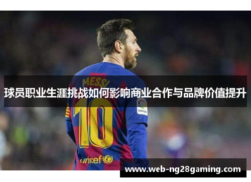 球员职业生涯挑战如何影响商业合作与品牌价值提升