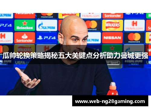 瓜帅轮换策略揭秘五大关键点分析助力曼城更强