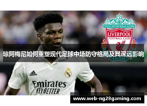 琼阿梅尼如何重塑现代足球中场防守格局及其深远影响