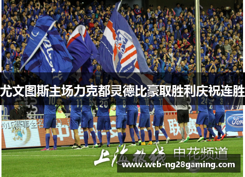 尤文图斯主场力克都灵德比豪取胜利庆祝连胜 尤文图斯主场力克都灵德比豪取胜利庆祝连胜